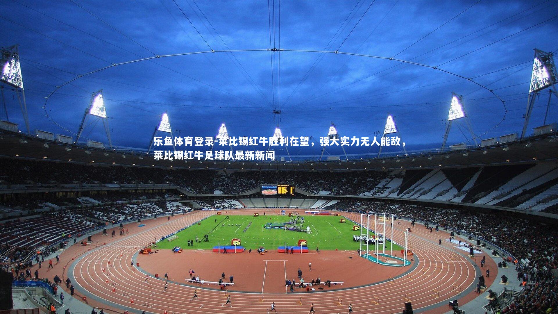 莱比锡红牛胜利在望，强大实力无人能敌，莱比锡红牛足球队最新新闻
