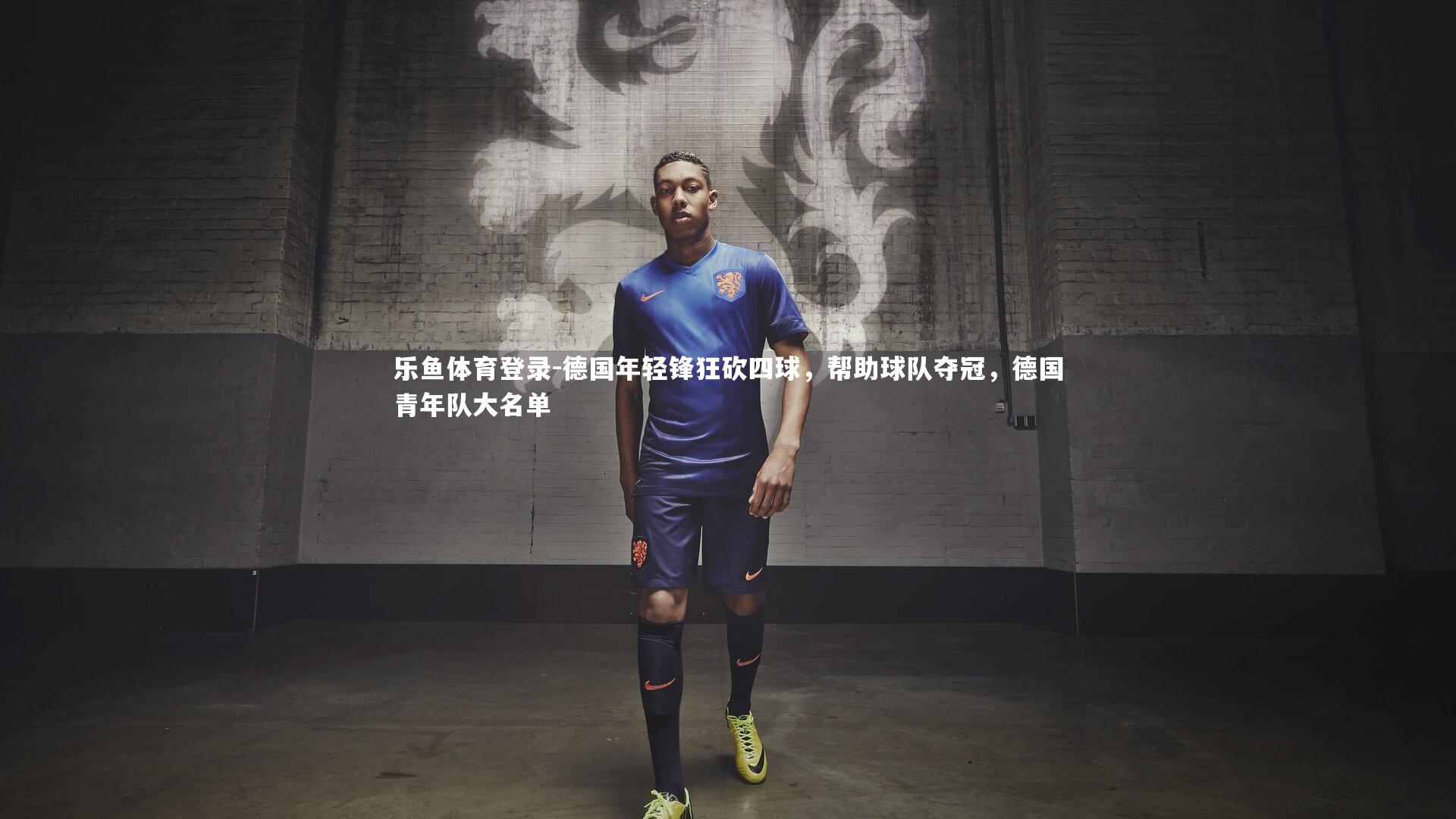 乐鱼体育登录-德国年轻锋狂砍四球,帮助球队夺冠,德国青年队大名单