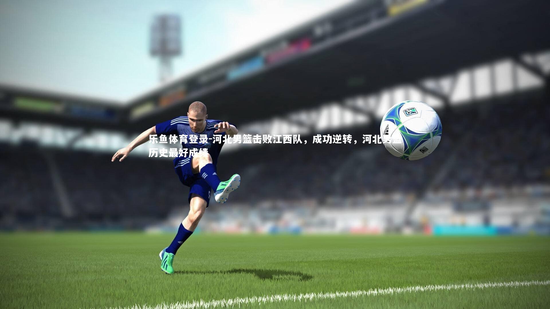 乐鱼体育登录-河北男篮击败江西队，成功逆转，河北男篮历史最好成绩