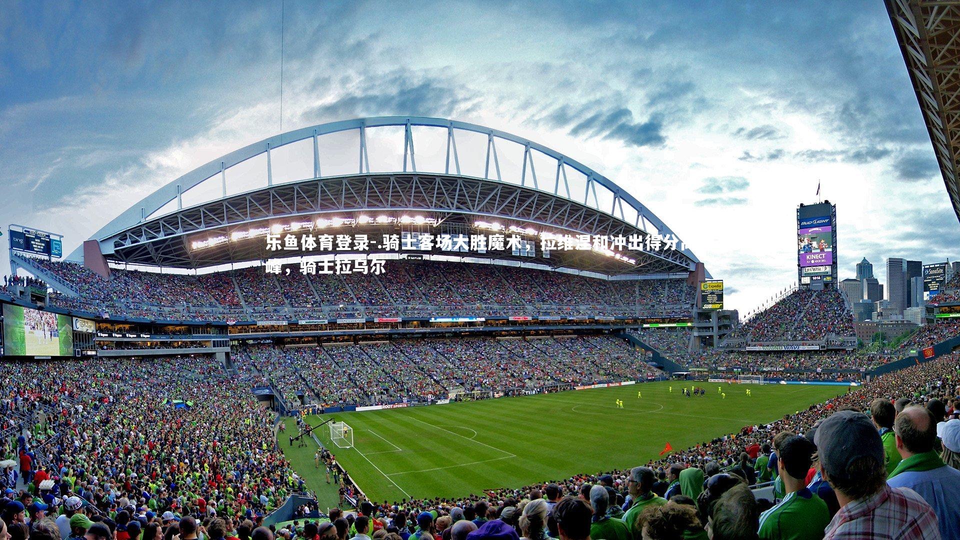 .骑士客场大胜魔术，拉维涅和冲出得分高峰，骑士拉乌尔