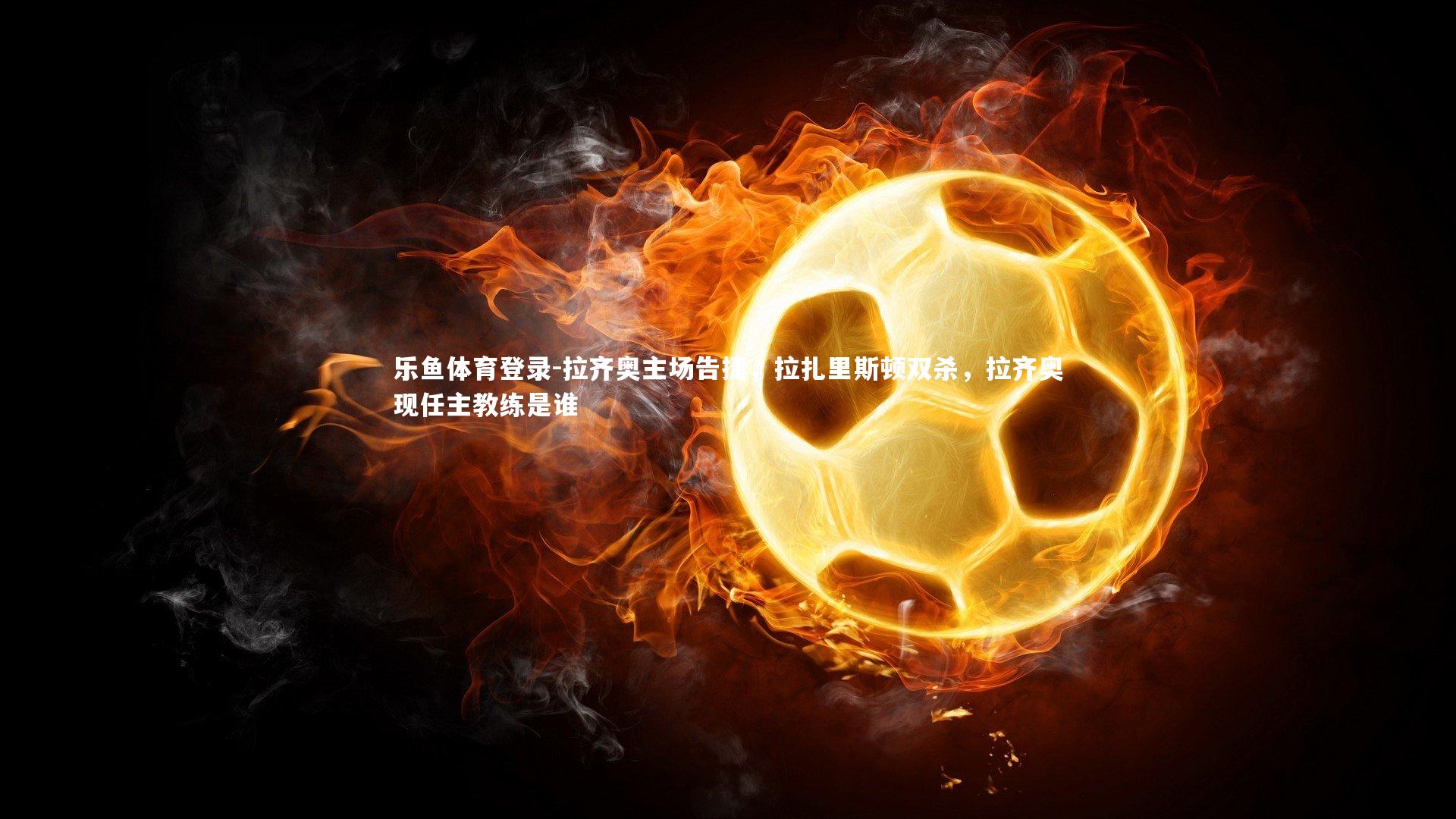 拉齐奥主场告捷,拉扎里斯顿双杀,拉齐奥现任主教练是谁