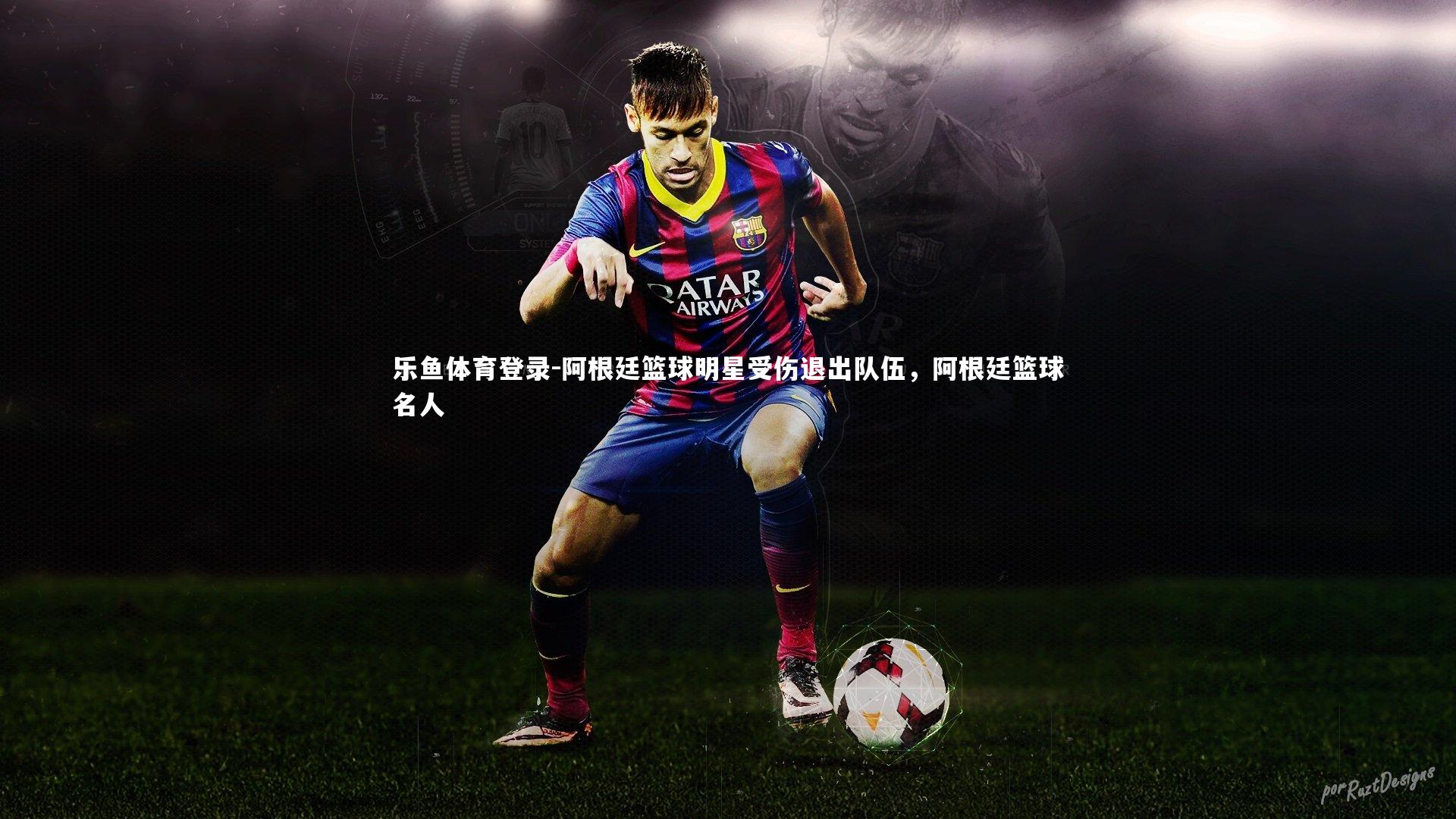 阿根廷篮球明星受伤退出队伍，阿根廷篮球名人