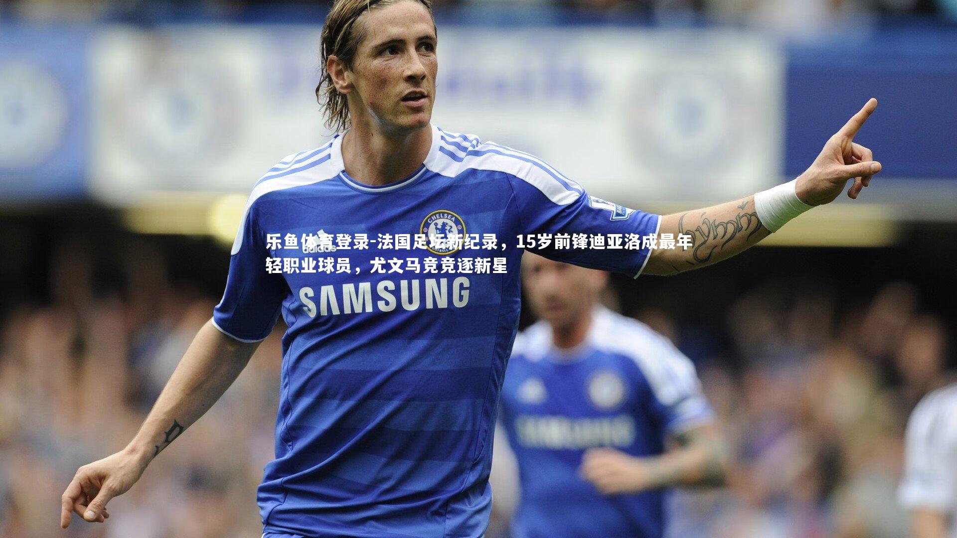 法国足坛新纪录，15岁前锋迪亚洛成最年轻职业球员，尤文马竞竞逐新星