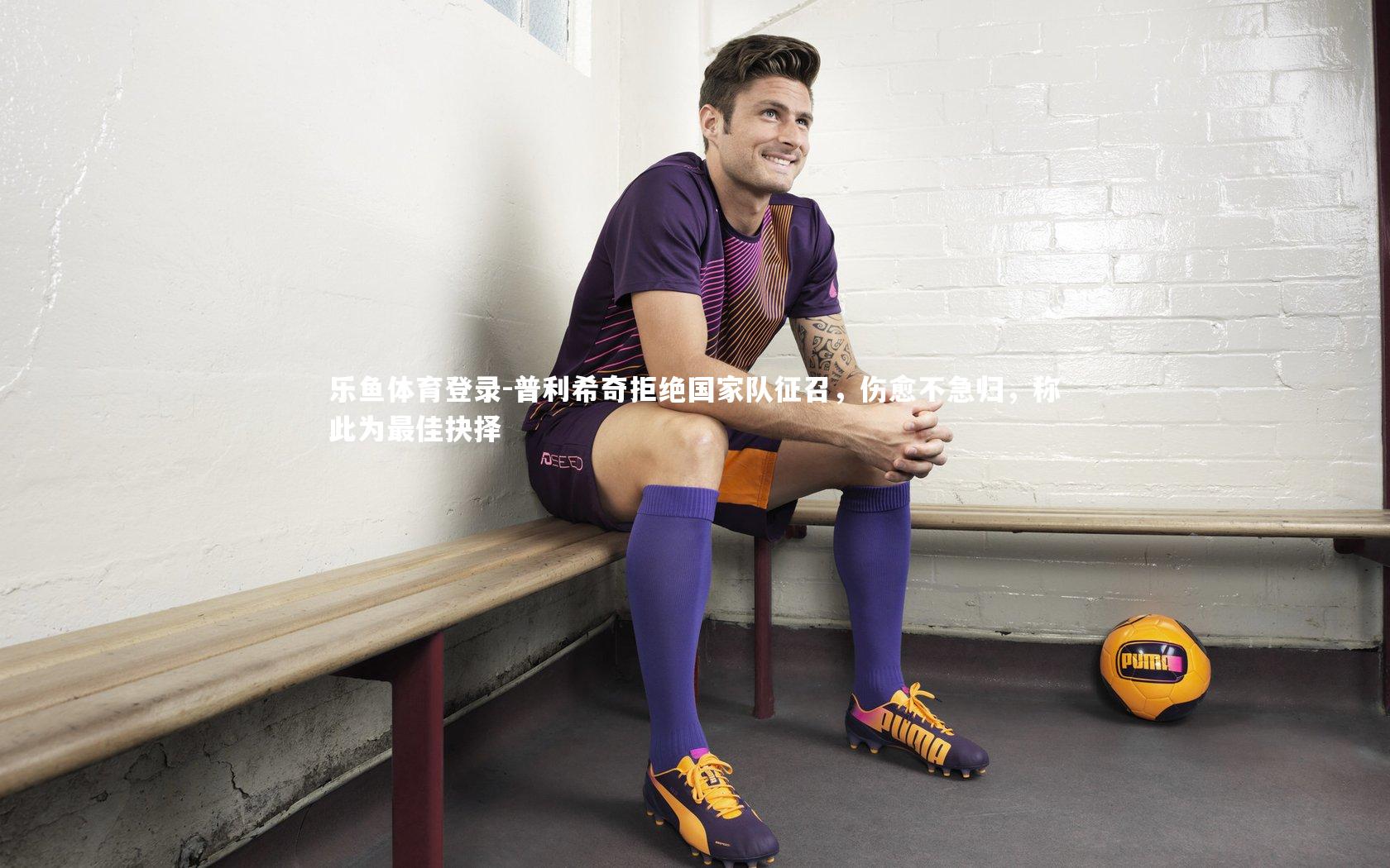 普利希奇拒绝国家队征召，伤愈不急归，称此为最佳抉择