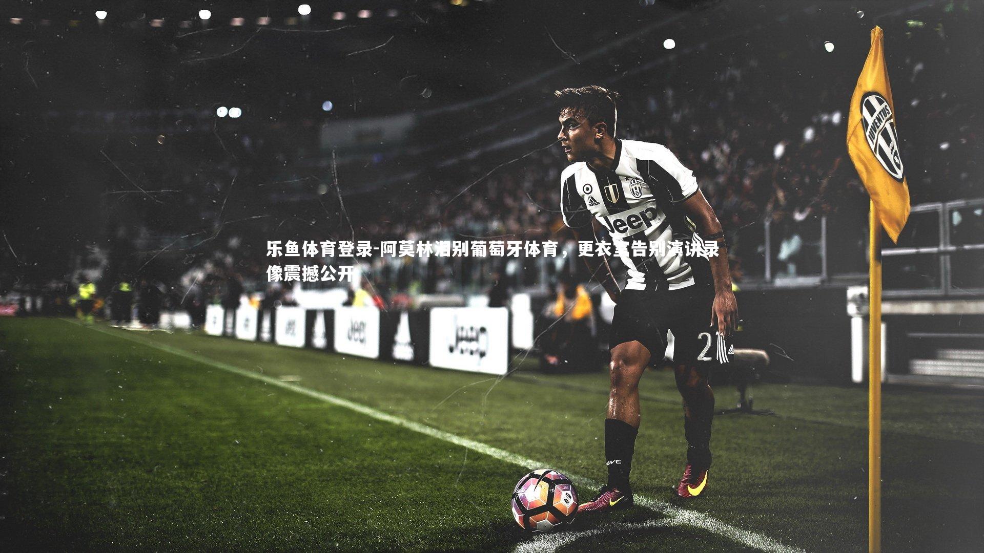 阿莫林泪别葡萄牙体育，更衣室告别演讲录像震撼公开
